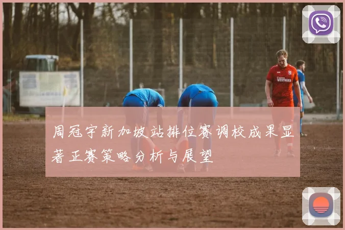 周冠宇新加坡站排位赛调校成果显著正赛策略分析与展望